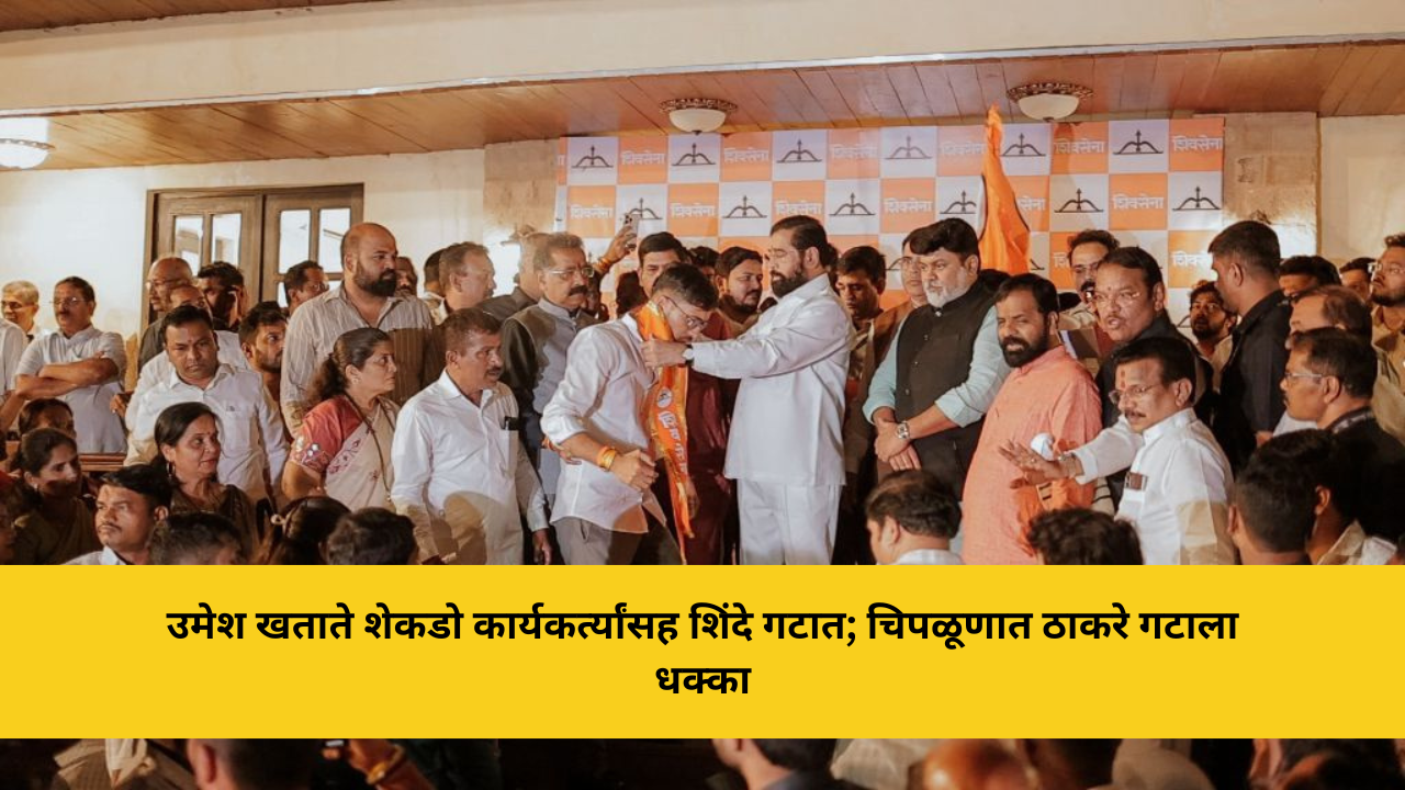 शेकडो कार्यकर्त्यांसह उमेश खताते यांचा शिंदे गट शिवसेनेत प्रवेश, चिपळुणात ठाकरे गटाला मोठा धक्का