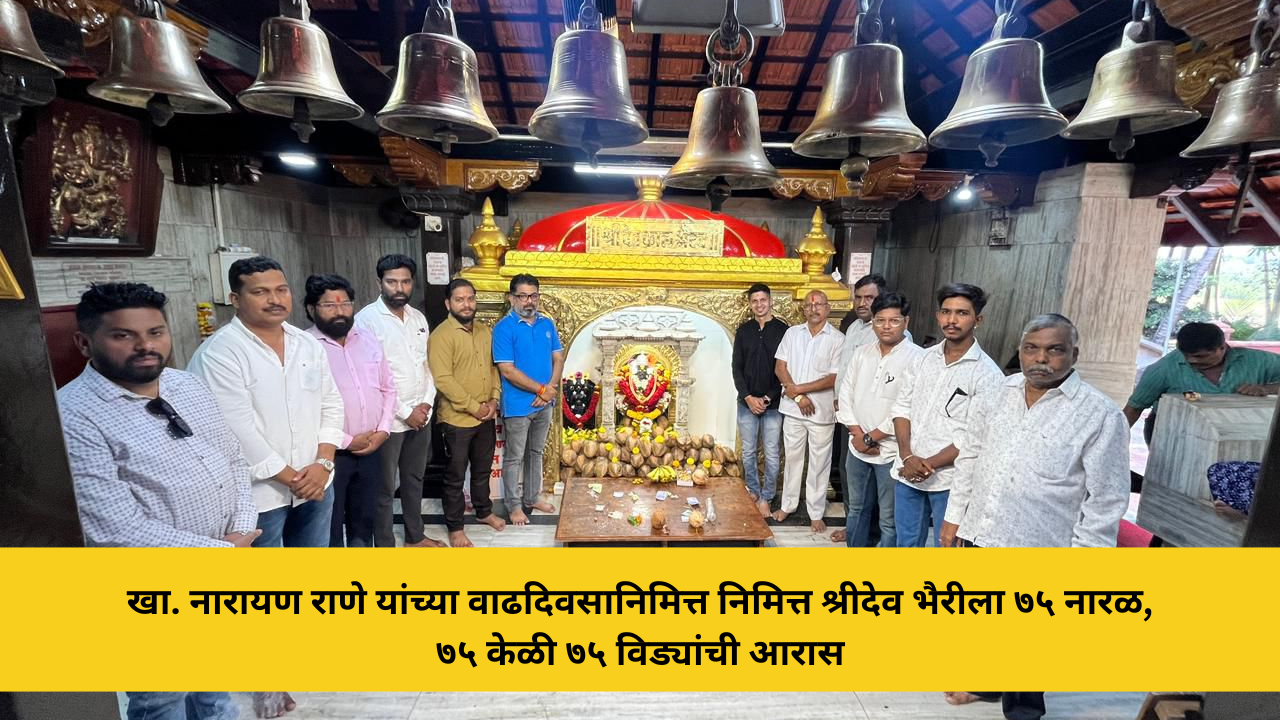 खा. नारायण राणे यांच्या वाढदिवसानिमित्त निमित्त श्रीदेव भैरीला ७५ नारळ, ७५ केळी ७५ विड्यांची आरास