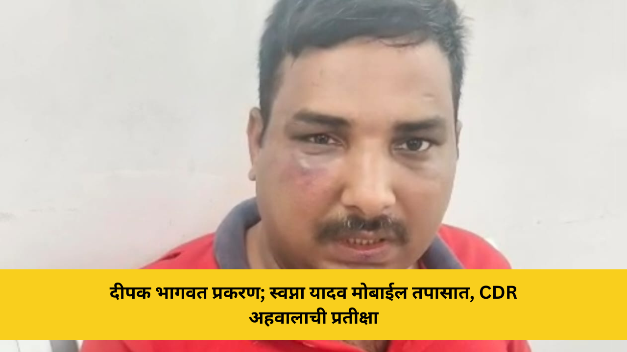 दीपक भागवत प्रकरण; स्वप्ना यादव मोबाईल तपासात, CDR अहवालाची प्रतीक्षा