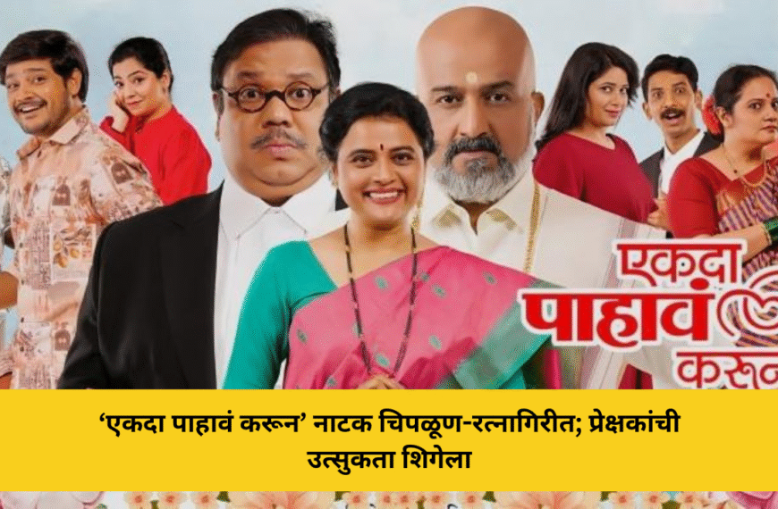 ‘एकदा पाहावं करून’ नाटक चिपळूण-रत्नागिरीत; प्रेक्षकांची उत्सुकता शिगेला