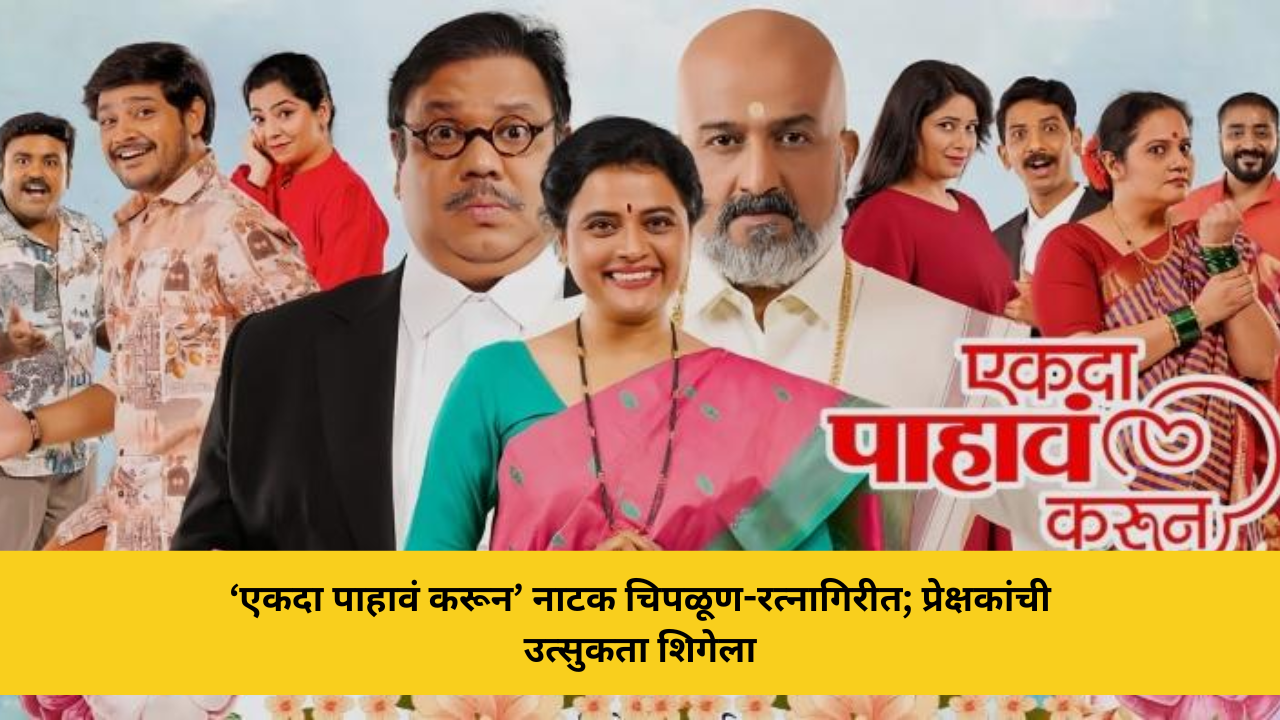 ‘एकदा पाहावं करून’ नाटक चिपळूण-रत्नागिरीत; प्रेक्षकांची उत्सुकता शिगेला