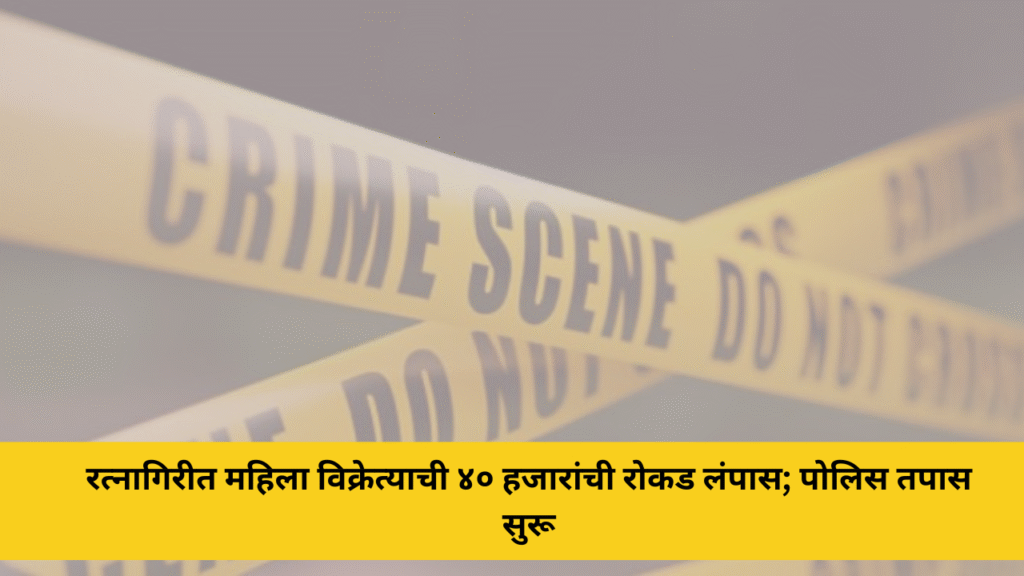 रत्नागिरीत महिला विक्रेत्याची ४० हजारांची रोकड लंपास; पोलिस तपास सुरू