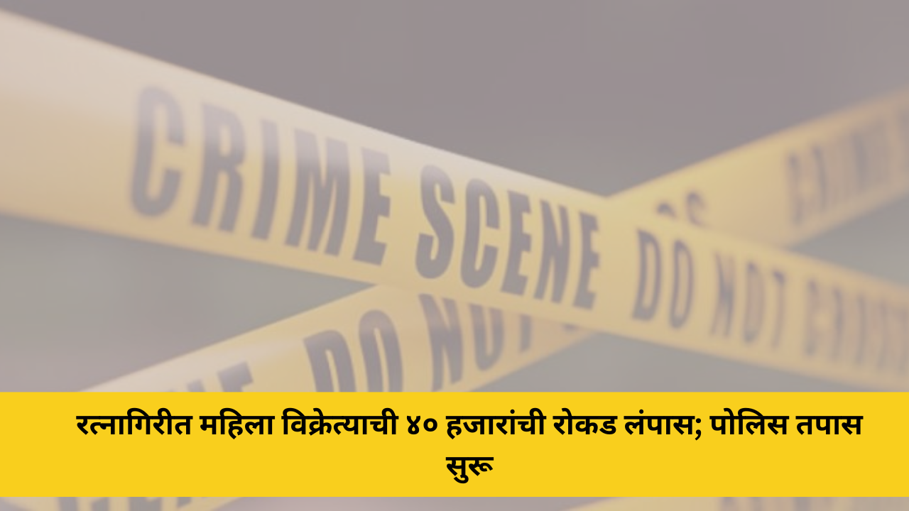 रत्नागिरीत महिला विक्रेत्याची ४० हजारांची रोकड लंपास; पोलिस तपास सुरू