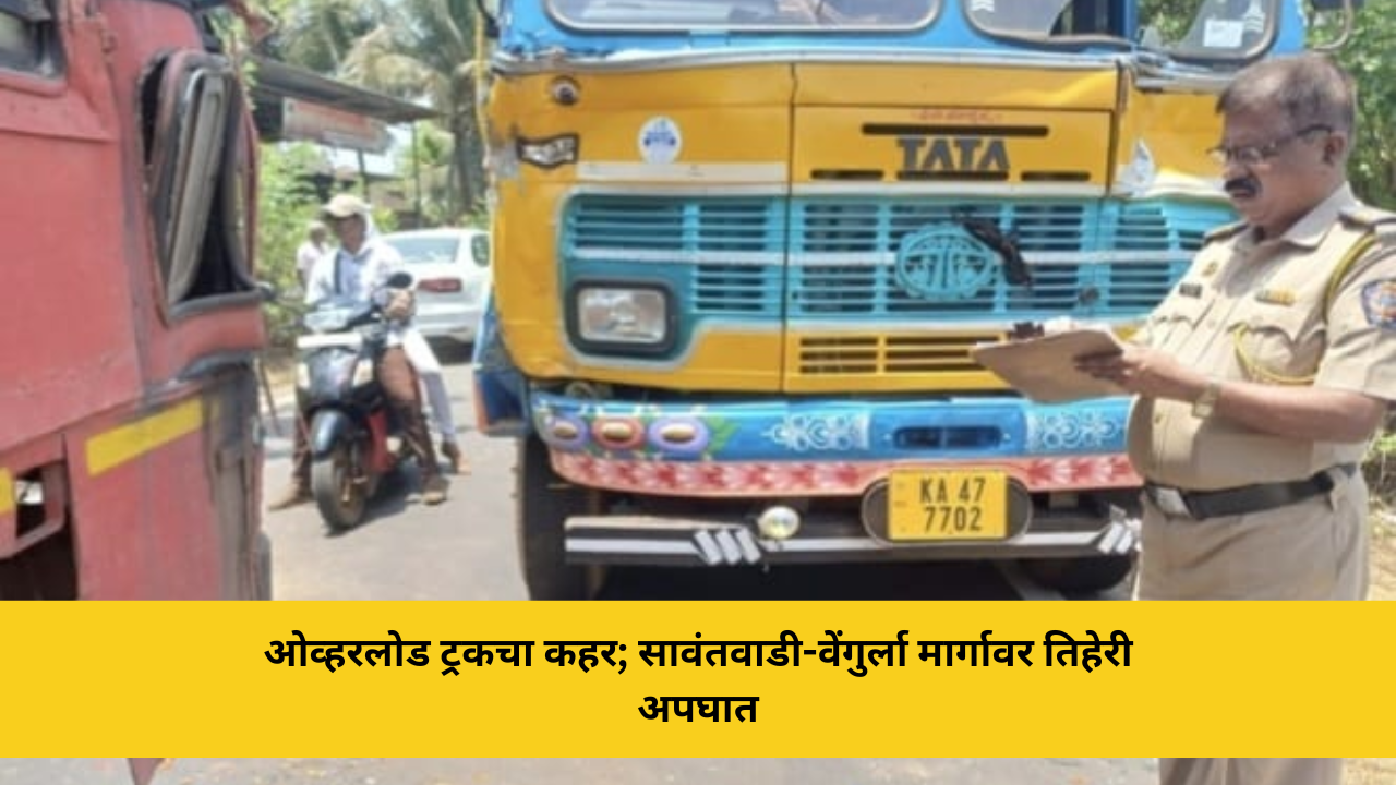 ओव्हरलोड ट्रकचा कहर; सावंतवाडी-वेंगुर्ला मार्गावर तिहेरी अपघातओव्हरलोड ट्रकचा कहर; सावंतवाडी-वेंगुर्ला मार्गावर तिहेरी अपघात