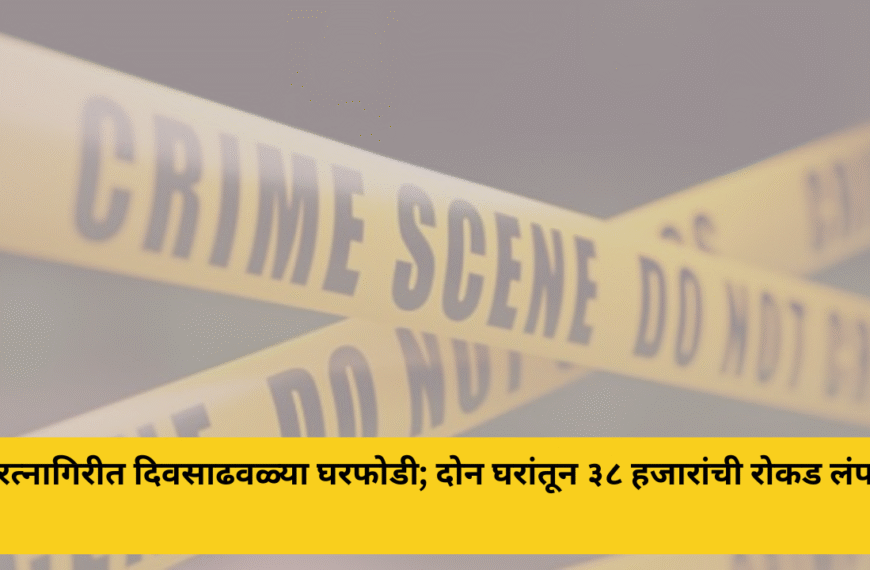 रत्नागिरीत दिवसाढवळ्या घरफोडी; दोन घरांतून ३८ हजारांची रोकड लंपास