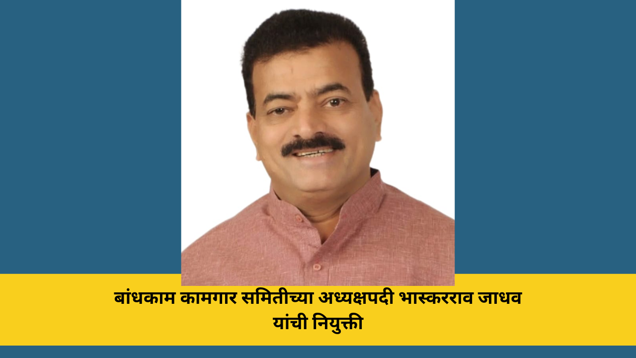 बांधकाम कामगार समितीच्या अध्यक्षपदी भास्करराव जाधव यांची नियुक्ती