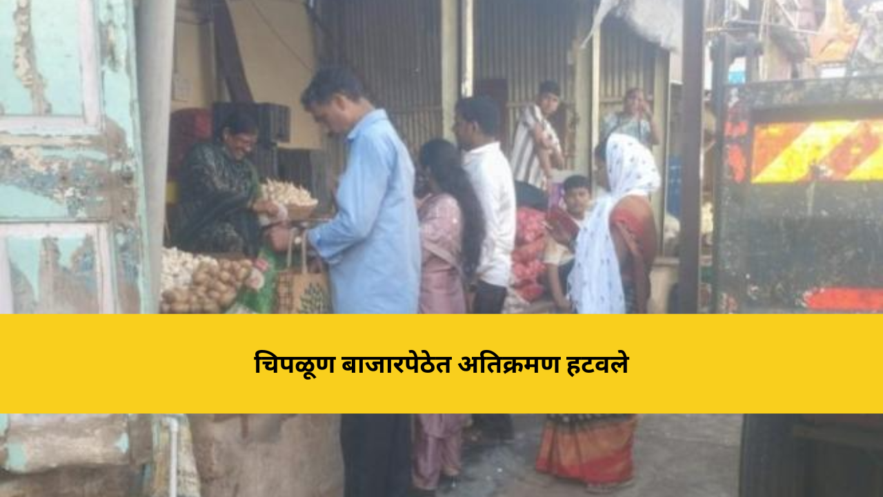 चिपळूण बाजारपेठेत अतिक्रमण हटवण्याची जोरदार कारवाई; नगरपरिषद सतर्क