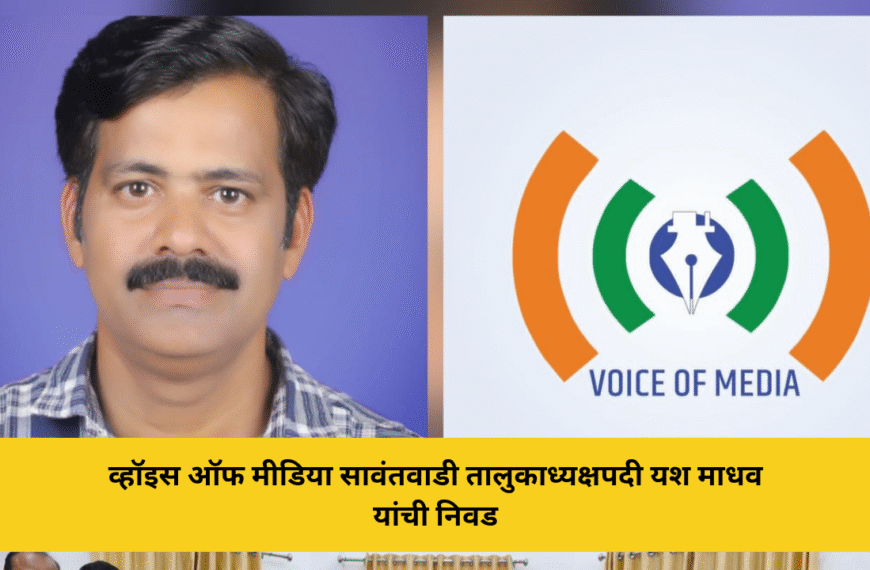 व्हॉइस ऑफ मीडिया सावंतवाडी तालुकाध्यक्षपदी यश माधव यांची निवड