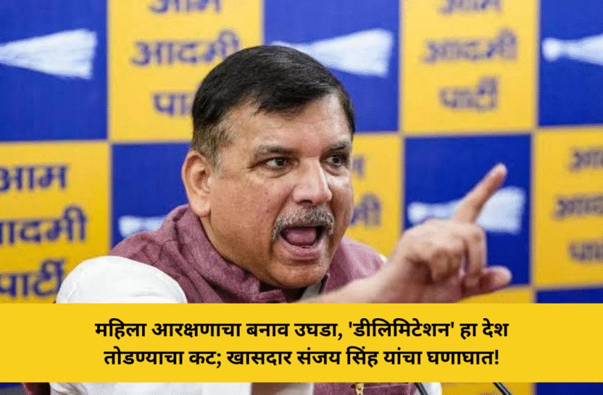 महिला आरक्षणाचा बनाव उघडा, 'डीलिमिटेशन' हा देश तोडण्याचा कट; खासदार संजय सिंह यांचा घणाघात!