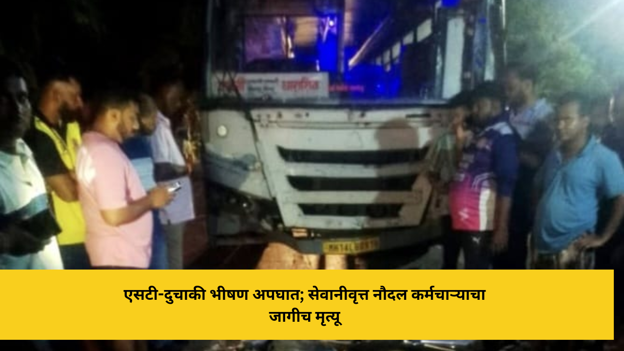 एसटी-दुचाकी भीषण अपघात; सेवानीवृत्त नौदल कर्मचाऱ्याचा जागीच मृत्यू