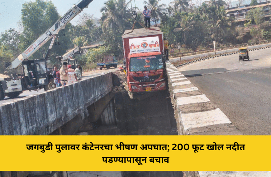 जगबुडी पुलावर कंटेनरचा भीषण अपघात; 200 फूट खोल नदीत पडण्यापासून बचाव