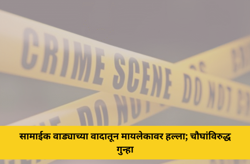 सामाईक वाड्याच्या वादातून मायलेकावर हल्ला; चौघांविरुद्ध गुन्हा