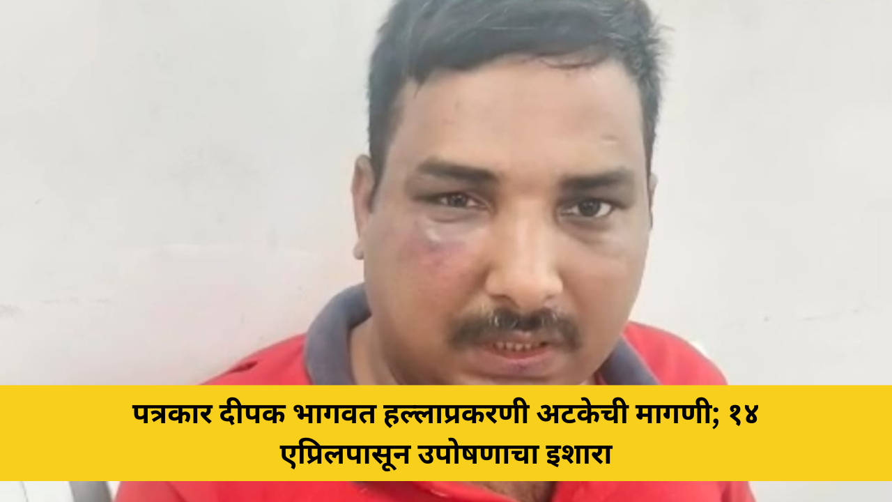 पत्रकार दीपक भागवत हल्लाप्रकरणी अटकेची मागणी; १४ एप्रिलपासून उपोषणाचा इशारा