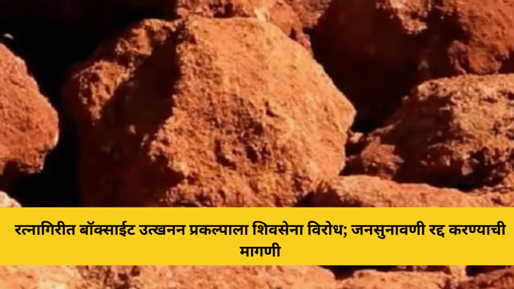 रत्नागिरीत बॉक्साईट उत्खनन प्रकल्पाला शिवसेना विरोध; जनसुनावणी रद्द करण्याची मागणी