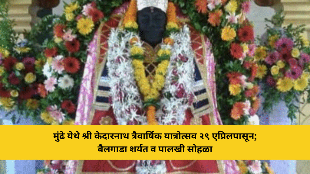 मुंढे येथे श्री केदारनाथ त्रैवार्षिक यात्रोत्सव २९ एप्रिलपासून; बैलगाडा शर्यत व पालखी सोहळा