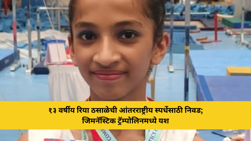 लहान वयात मोठी भरारी – रिया ठसाळे आंतरराष्ट्रीय स्पर्धेकडे झेपावली 1 १३ वर्षीय रिया ठसाळेची आंतरराष्ट्रीय स्पर्धेसाठी निवड; जिमनॅस्टिक ट्रॅम्पोलिनमध्ये यश