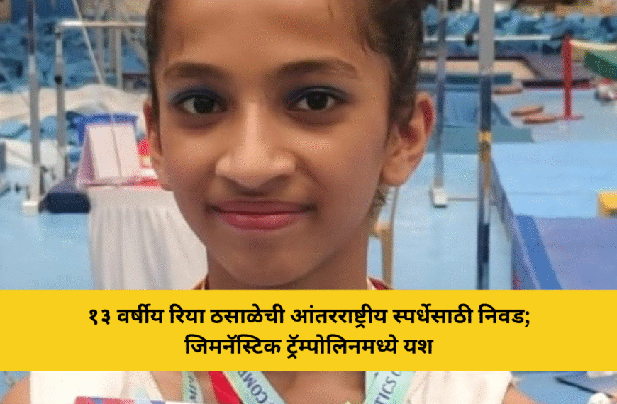 १३ वर्षीय रिया ठसाळेची आंतरराष्ट्रीय स्पर्धेसाठी निवड; जिमनॅस्टिक ट्रॅम्पोलिनमध्ये यश
