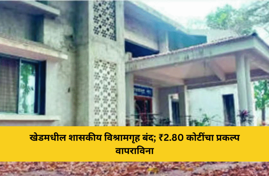 खेडमधील शासकीय विश्रामगृह बंद; ₹2.80 कोटींचा प्रकल्प वापराविना
